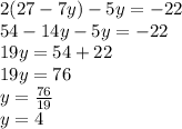 2(27-7y)-5y=-22\\54-14y-5y=-22\\19y=54+22\\19y=76\\y=\frac{76}{19} \\y=4