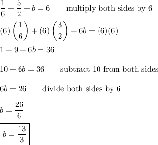 \dfrac{1}{6}+\dfrac{3}{2}+b=6\qquad\text{multiply both sides by 6}\\\\(6)\left(\dfrac{1}{6}\right)+(6)\left(\dfrac{3}{2}\right)+6b=(6)(6)\\\\1+9+6b=36\\\\10+6b=36\qquad\text{subtract 10 from both sides}\\\\6b=26\qquad\text{divide both sides by 6}\\\\b=\dfrac{26}{6}\\\\\boxed{b=\dfrac{13}{3}}