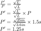 \frac{P'}{P}=\frac{\sqrt L'}{\sqrt L}\\P'=\frac{\sqrt L'}{\sqrt L}\times P\\P'= \frac{\sqrt {25 in}}{\sqrt {3.6in}}\times 1.5s\\P'=1.25s