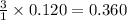 \frac{3}{1}\times 0.120=0.360
