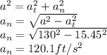 a^2=a_t^2+a_n^2\\a_n=\sqrt{a^2-a_t^2}\\a_n=\sqrt{130^2-15.45^2}\\a_n=120.1 ft/s^2
