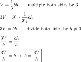 V=\dfrac{1}{3}bh\qquad\text{multiply both sides by 3}\\\\3V=3\!\!\!\!\diagup^1\cdot\dfrac{1}{3\!\!\!\!\diagup_1}bh\\\\3V=bh\qquad\text{divide both sides by}\ h\neq0\\\\\dfrac{3V}{h}=\dfrac{bh}{h}\\\\\dfrac{3V}{h}=b\to \boxed{b=\dfrac{3V}{h}}