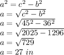 a ^ 2 = c ^ 2-b ^ 2\\a = \sqrt {c ^ 2-b ^ 2}\\a = \sqrt {45 ^ 2-36 ^ 2}\\a = \sqrt {2025-1296}\\a = \sqrt {729}\\a = 27 \ in