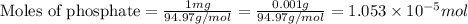 \text{Moles of phosphate}=\frac{1mg}{94.97g/mol}=\frac{0.001g}{94.97g/mol}=1.053\times 10^{-5}mol