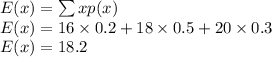 E(x)=\sum xp(x)\\E(x)=16\times 0.2+18\times 0.5+20\times 0.3\\E(x)=18.2