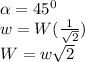 \alpha = 45^0\\w = W({\frac{1}{\sqrt{2} }})\\W = w\sqrt{2}