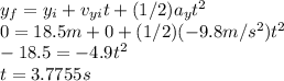 y_{f}=y_{i}+v_{yi}t+(1/2)a_{y} t^{2} \\ 0=18.5m+0+(1/2)(-9.8m/s^{2} )t^{2}\\-18.5=-4.9t^{2}\\t=3.7755s