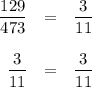 \begin{array}{rcl}\dfrac{129}{473} & = &\dfrac{3}{11} \\\\\dfrac{3}{11} & = & \dfrac{3}{11} \\\end{array}