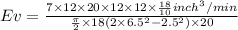 Ev = \frac{7\times 12 \times 20\times 12\times 12 \times \frac{18}{10} inch^3/min}{\frac{\pi}{2} \times 18 (2\times 6.5^2 -2.5^2) \times 20}