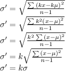 \sigma'=\sqrt{\frac{\sum{(kx-k\mu)}^2}{n-1}}\\\sigma'=\sqrt{\frac{\sum{k^2(x-\mu)}^2}{n-1}}\\\sigma'=\sqrt{\frac{k^2\sum{(x-\mu)}^2}{n-1}}\\\sigma'=k\sqrt{\frac{\sum{(x-\mu)}^2}{n-1}}\\\sigma'=k\sigma