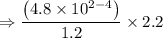 $\Rightarrow\frac{\left(4.8 \times 10^{2-4}\right)}{1.2} \times 2.2