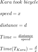 Kara\ took\ bicycle\\\\speed=x\\\\distance=d\\\\Time=\frac{distance}{speed}\\\\Time(T_{Kara})=\frac{d}{x}
