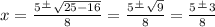 x=\frac{5\frac{+}{} \sqrt{25-16} }{8} = \frac{5\frac{+}{} \sqrt{9} }{8} = \frac{5\frac{+}{} 3 } {8}