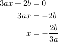 \begin{aligned}3 a x+2 b &=0 \\3 a x &=-2 b \\x &=-\frac{2 b}{3 a}\end{aligned}