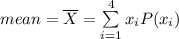 mean=\overline{X}=\sum\limits^4_{i=1} {x_i} P(x_i)
