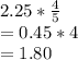 2.25*\frac{4}{5} \\=0.45*4\\=1.80