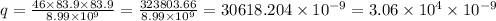 q=\frac{46 \times 83.9 \times 83.9}{8.99 \times 10^{9}}=\frac{323803.66}{8.99 \times 10^{9}}=30618.204 \times 10^{-9}=3.06 \times 10^{4} \times 10^{-9}