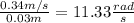 \frac{0.34 m/s}{0.03 m} = 11.33 \frac{rad}{s}