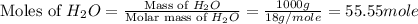 \text{Moles of }H_2O=\frac{\text{Mass of }H_2O}{\text{Molar mass of }H_2O}=\frac{1000g}{18g/mole}=55.55mole