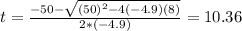 t=\frac{-50 -\sqrt{(50)^2 -4(-4.9)(8)}}{2*(-4.9)}= 10.36