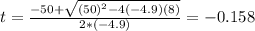 t=\frac{-50 +\sqrt{(50)^2 -4(-4.9)(8)}}{2*(-4.9)}= -0.158