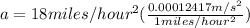 a = 18miles/hour^2 (\frac{0.00012417m/s^2}{1 miles/hour^2})