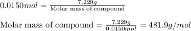 0.0150mol=\frac{7.229g}{\text{Molar mass of compound}}\\\\\text{Molar mass of compound}=\frac{7.229g}{0.0150mol}=481.9g/mol