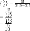 \{ {{5} \atop {2}} \} = \frac{5!}{2!(5-2)!} \\= \frac{5!}{2!3!} \\= \frac{120}{2*6} \\= \frac{120}{12} \\=10