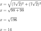x=\sqrt{(7\sqrt{2})^2+(7\sqrt{2})^2 }\\x=\sqrt{98+98}\\\\ x=\sqrt{196} \\\\x=14