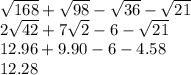 \sqrt{168} +\sqrt{98} -\sqrt{36}- \sqrt{21}\\2\sqrt{42}+7\sqrt{2}-6-\sqrt{21}\\    12.96 +9.90 -6 -4.58\\12.28