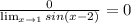 \frac{0}{\lim_{x \to1}sin(x-2)}=0