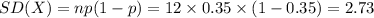 SD(X)=np(1-p)=12\times0.35\times(1-0.35)=2.73\\