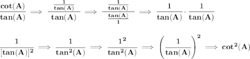 \bf \cfrac{cot(A)}{tan(A)}\implies \cfrac{~~\frac{1}{tan(A)}~~}{tan(A)}\implies \cfrac{~~\frac{1}{tan(A)}~~}{\frac{tan(A)}{1}}\implies \cfrac{1}{tan(A)}\cdot \cfrac{1}{tan(A)} \\\\\\ \cfrac{1}{[tan(A)]^2}\implies \cfrac{1}{tan^2(A)}\implies \cfrac{1^2}{tan^2(A)}\implies \left( \cfrac{1}{tan(A)} \right)^2\implies cot^2(A)
