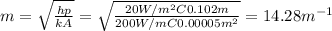 m = \sqrt{\frac{hp}{kA}}=\sqrt{\frac{20 W/m^2 C 0.102 m}{200 W/ mC 0.00005 m^2}}= 14.28 m^{-1}