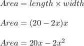 Area=length\times width\\\\Area=(20-2x)x\\\\Area=20x-2x^2