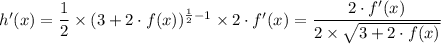 h'(x) = \dfrac{1}{2} \times  (3 + 2 \cdot f(x))^{\frac{1}{2} -1} \times 2\cdot f'(x)  = \dfrac{2\cdot f'(x) }{2\times \sqrt{3 + 2 \cdot f(x)} }