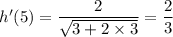h'(5) = \dfrac{2 }{ \sqrt{3 + 2\times 3 } } = \dfrac{2}{3}