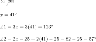 \frac{5x = 205}{5}\\\\x = 41\textdegree\\\\\angle1= 3x = 3(41) = 123\textdegree\\\\\angle2=2x-25=2(41)-25=82-25=57\textdegree