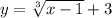 y = \sqrt[3]{x -1} + 3