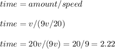 time=amount/speed\\\\time=v/(9v/20)\\\\time=20v/(9v)=20/9=2.22