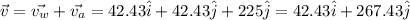 \vec{v} = \vec{v_w} + \vec{v_a} = 42.43 \hat{i} + 42.43 \hat{j} + 225 \hat{j} = 42.43 \hat{i} + 267.43 \hat{j}