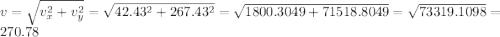 v = \sqrt{v_x^2 + v_y^2} = \sqrt{42.43^2 + 267.43^2} = \sqrt{1800.3049 + 71518.8049} = \sqrt{73319.1098} = 270.78