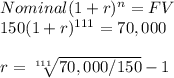 Nominal (1+r)^{n} = FV\\150 (1+r)^{111} = 70,000\\\\r = \sqrt[111]{70,000 / 150 } -1
