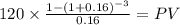 120 \times \frac{1-(1+0.16)^{-3} }{0.16} = PV\\