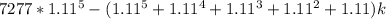 7277*1.11^5 - (1.11^5 + 1.11^4 + 1.11^3 + 1.11^2 +1.11)k