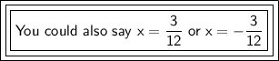 \boxed{\boxed{\boxed{\mathsf{You\ could\ also\ say\ x= \dfrac{3}{12}\ or\ x=-\dfrac{3}{12}}}}}