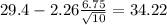 29.4-2.26\frac{6.75}{\sqrt{10}}=34.22