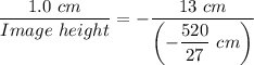 \dfrac{1.0 \ cm}{Image \ height} = -\dfrac{13 \ cm}{\left(-\dfrac{520}{27} \ cm\right)}