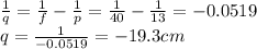 \frac{1}{q}=\frac{1}{f}-\frac{1}{p}=\frac{1}{40}-\frac{1}{13}=-0.0519\\q=\frac{1}{-0.0519}=-19.3 cm