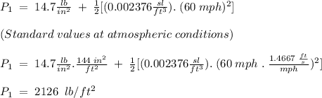 P_1 \;= \;14.7\frac{lb}{in^2} \;+\; \frac{1}{2}[(0.002376\frac{sl}{ft^3}).\;(60\;mph)^2]\\\\(Standard\; values\; at\; atmospheric\; conditions)\\\\P_1\;=\;14.7\frac{lb}{in^2}.\frac{144\;in^2}{ft^2} \;+\; \frac{1}{2}[(0.002376\frac{sl}{ft^3}).\;(60\;mph\;.\;\frac{1.4667\; \frac{ft}{s}}{mph})^2]\\\\P_1\;=\; 2126\;\; lb/ft^2